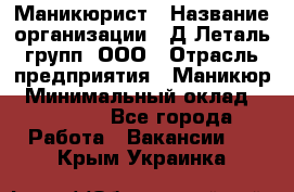 Маникюрист › Название организации ­ Д Леталь групп, ООО › Отрасль предприятия ­ Маникюр › Минимальный оклад ­ 15 000 - Все города Работа » Вакансии   . Крым,Украинка